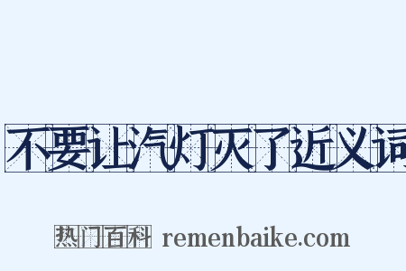 不要让汽灯灭了近义词是什么意思的图片